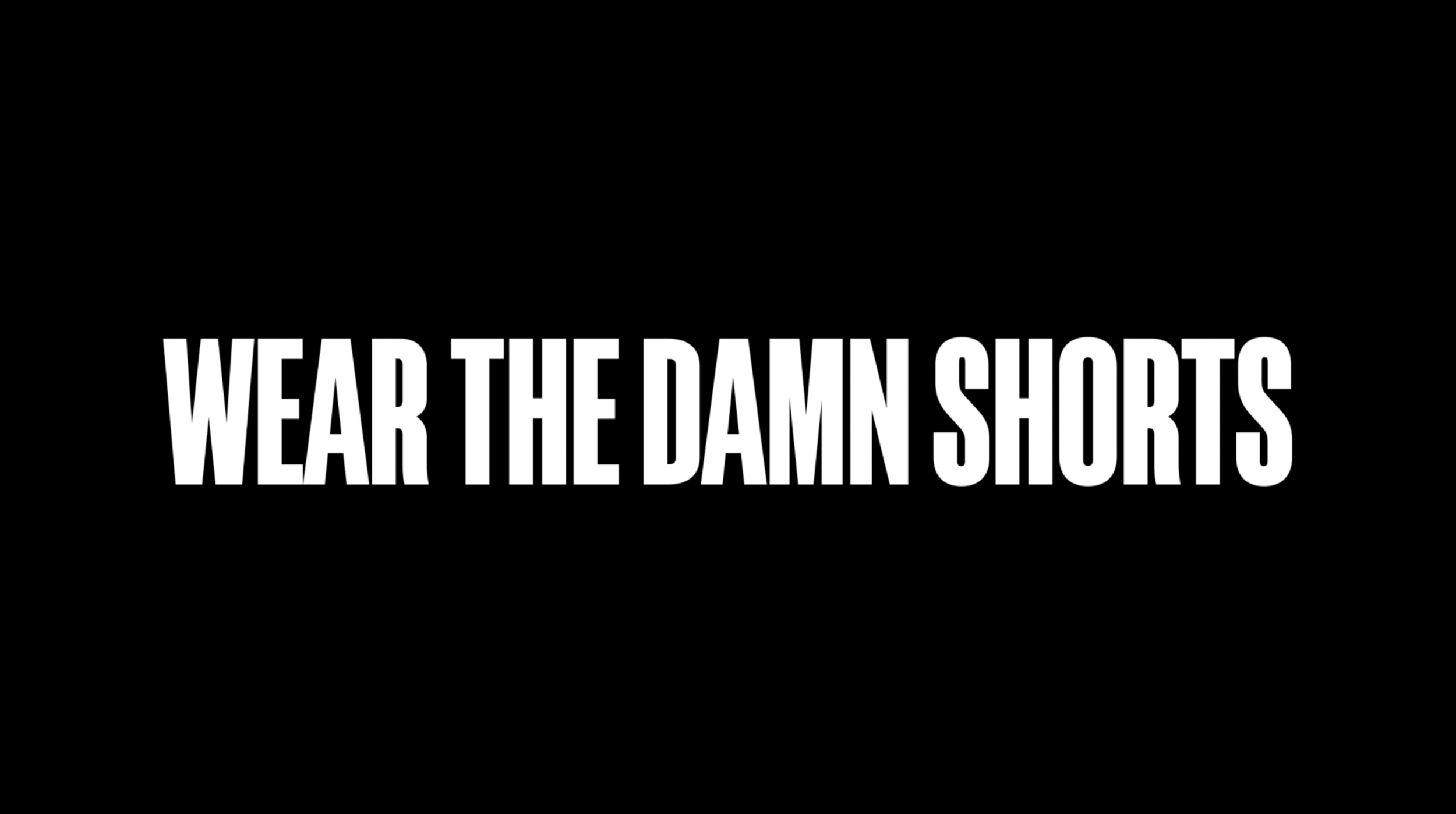 WEAR THE DAMN SHORTS