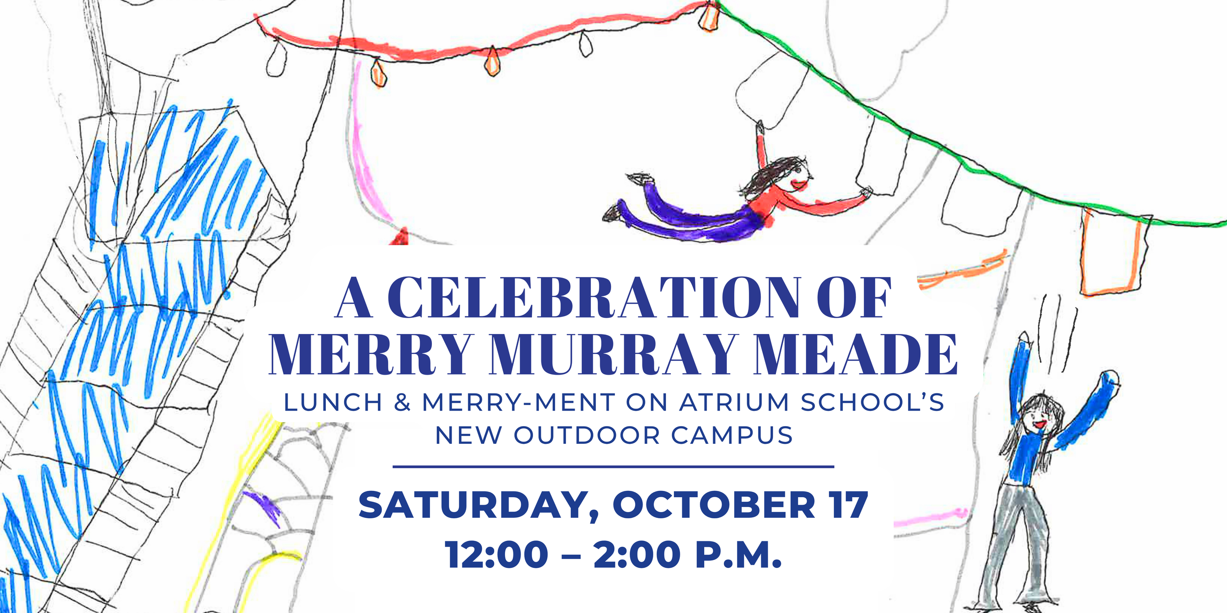 A Celebration of Merry Murray Meade: Lunch & Merry-Ment on Atrium School's New Outdoor Campus. Saturday, October 17 from 12 – 2 p.m. Graphic is children's drawing of two kids using the playground equipment.