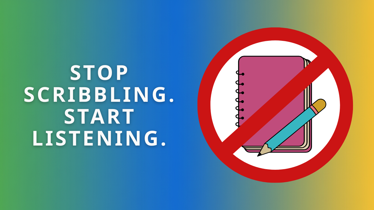 Header image with the text "Stop scribbling. Start listening." next to a notebook and pencil inside a red prohibition symbol.