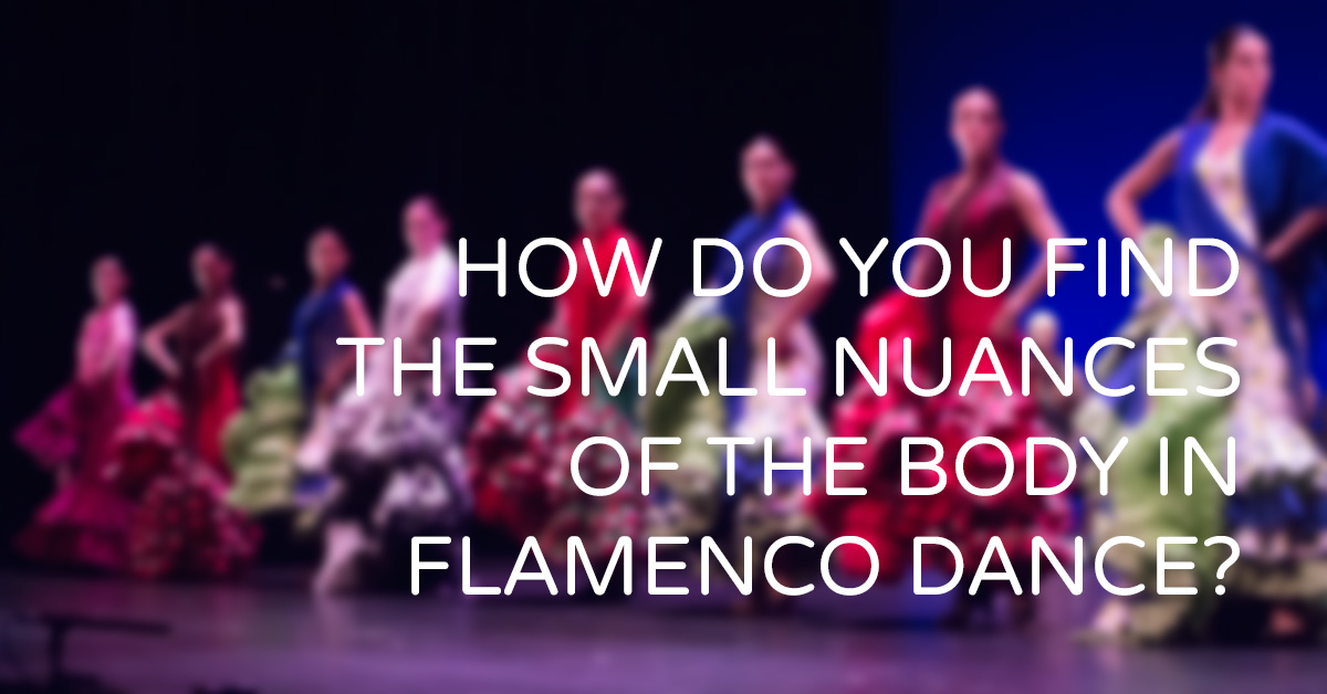 How do you find the small nuances of the body in flamenco dance? | www.flamencobites.com