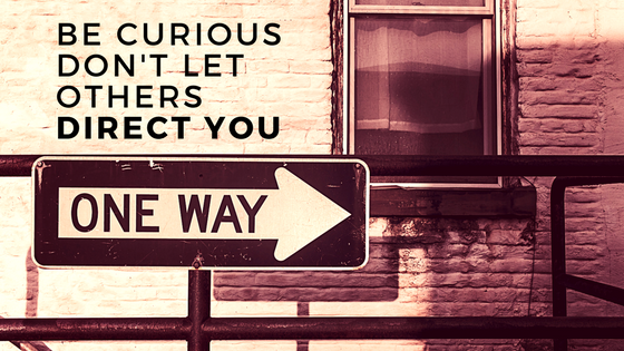 Be curiousDon't let others direct you.png