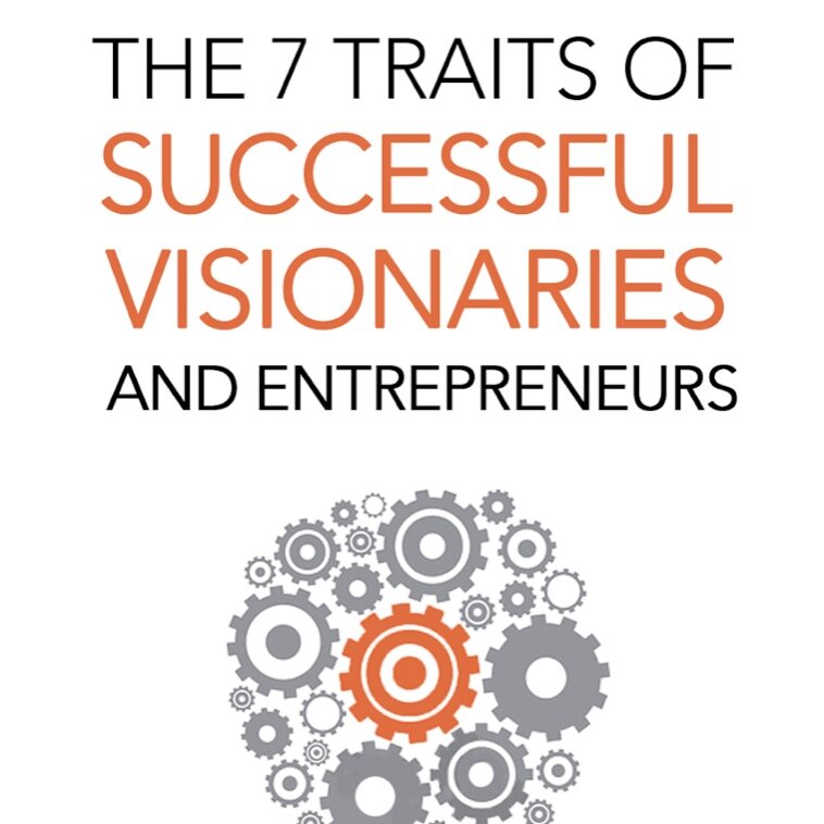 The 7 Traits of Successful Visionaries and Entrepreneurs