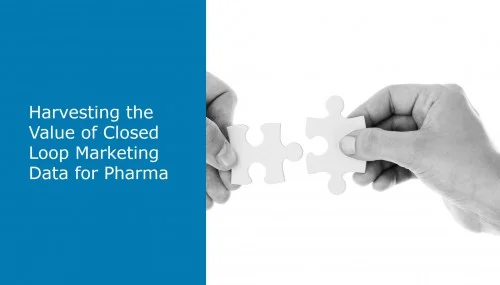 Harvesting the Value of Closed Loop Marketing Data for Pharma