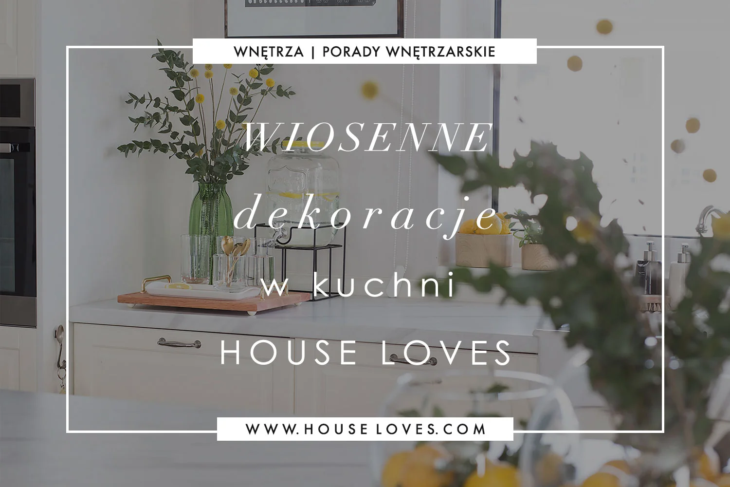 Wiosenne Dekoracje w Kuchni HOUSE LOVES