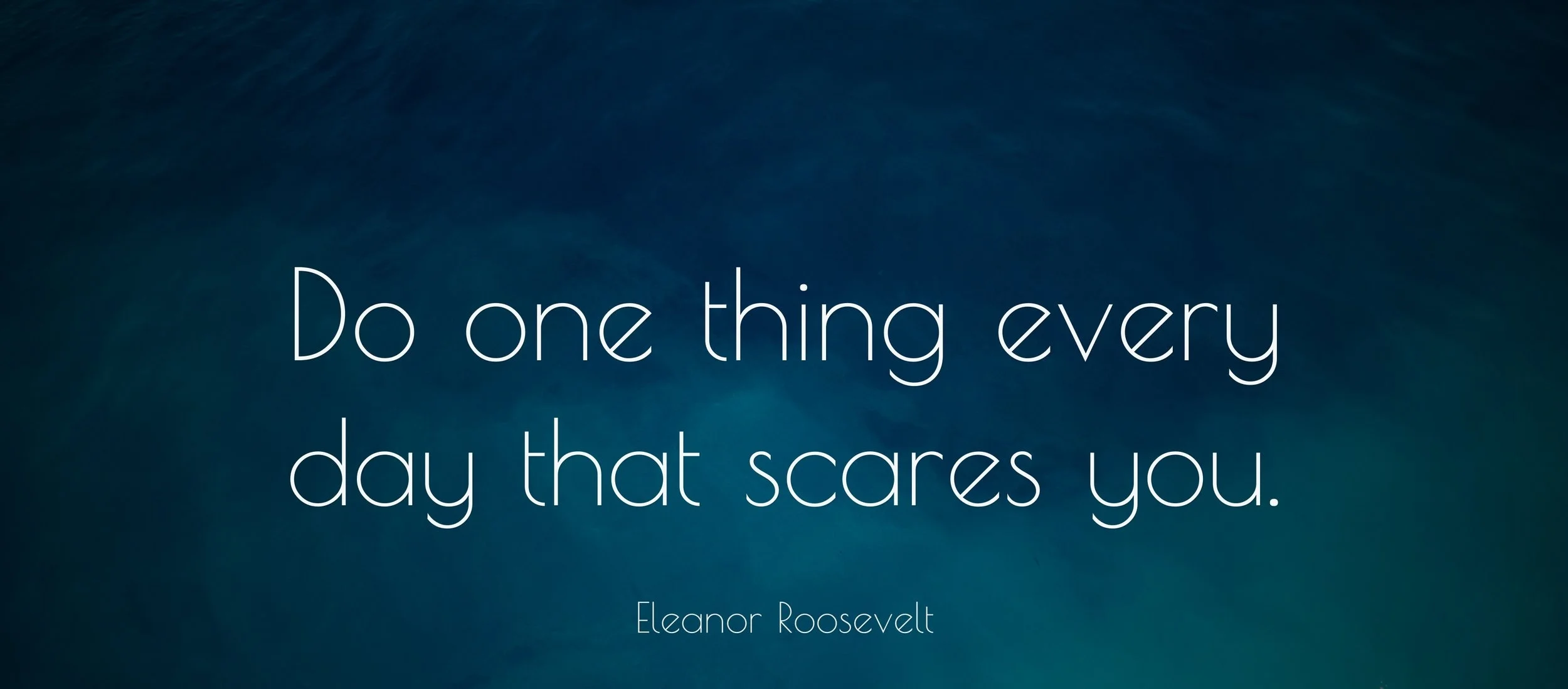 5970-Eleanor-Roosevelt-Quote-Do-one-thing-every-day-that-scares-you.jpg