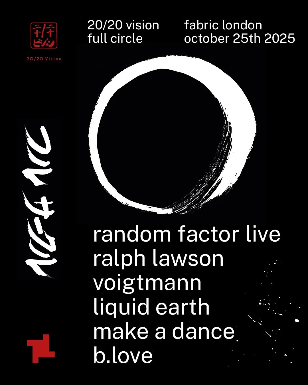 20/20 Vision :: Full Circle :: fabric london 

October 25th 2025 
random factor live aka @finlowcarl 
@c.voigtmann
@liquidearthliquidlove
@make.a.dance
@buddylovemusic

@fabriclondonofficial 

Artwork
Calligraphy: Saori Okada @mogami_wellness
Design: