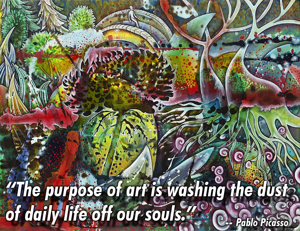 "The purpose of art is washing the dust of daily life off our souls." --Pablo Picasso