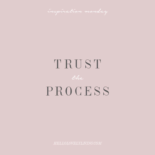 Inspiration Monday | Trust the Process — Hello Lovely Living Inspiration Monday | Trust the Process — Hello Lovely Living