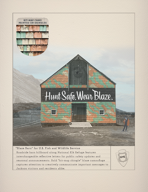 “Blaze Barn Billboard” for U.S. Fish and Wildlife Service: Roadside barn billboard on Route 81 by National Elk Refuge features interchangeable reflective canvas letters for public safety updates and seasonal announcements. Bold “bit-map shingle” blaze camouflage captures attention to creatively communicates important messages to Jackson Hole visitors and residents alike. Lettering by John Cronan. 