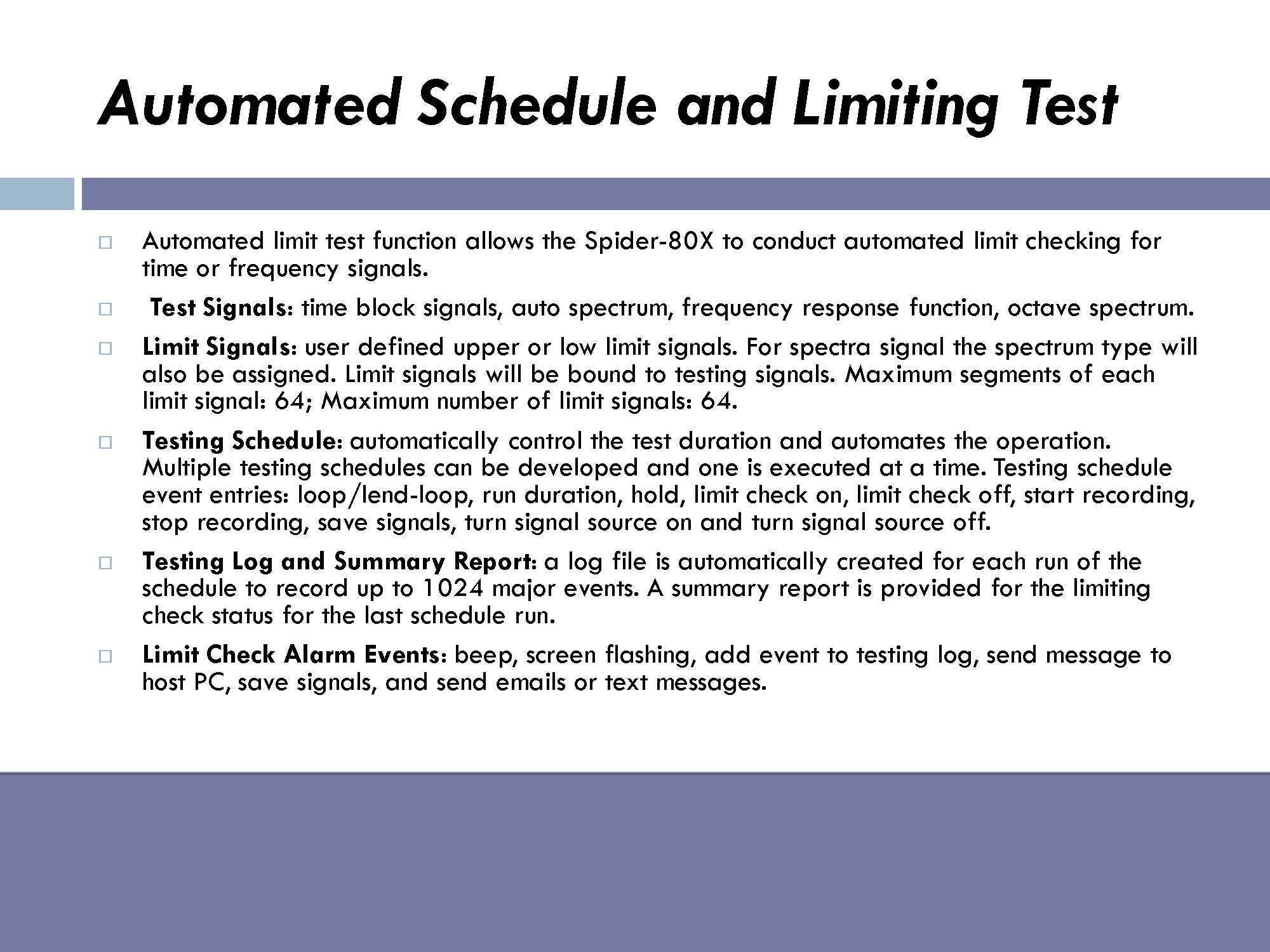   Automated limit test function allows the Spider-80X to conduct automated limit checking for time or frequency signals. &nbsp;      &nbsp; Test Signals : time block signals, auto spectrum, frequency response function, octave spectrum.      Limit Sig