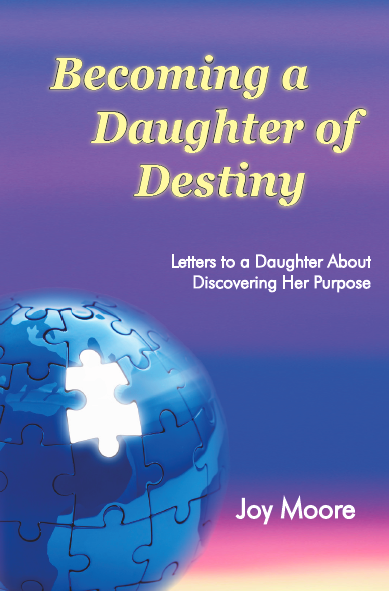 Becoming a Daughter of Destiny: Letters to a Daughter About Discovering Her Purpose. By: Joy Moore. A scripture-based guide to help your daughter identify her spiritual gifts and begin to discover the divine plan God has for her life.
