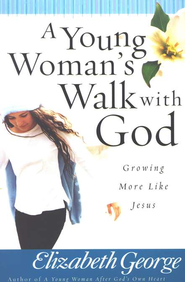 A Young Woman's Walk with God: Growing More Like Jesus. By: Elizabeth George.