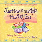 Just Mom and Me Having Tea: A Devotional Bible Study for Mothers and Daughters. By: Mary Murray. 