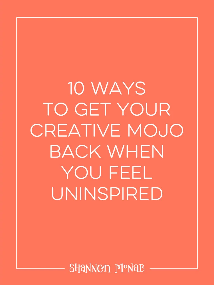 10 Ways to Get Your Creative Mojo Back When You Feel Uninspired | shannonmcnab.com
