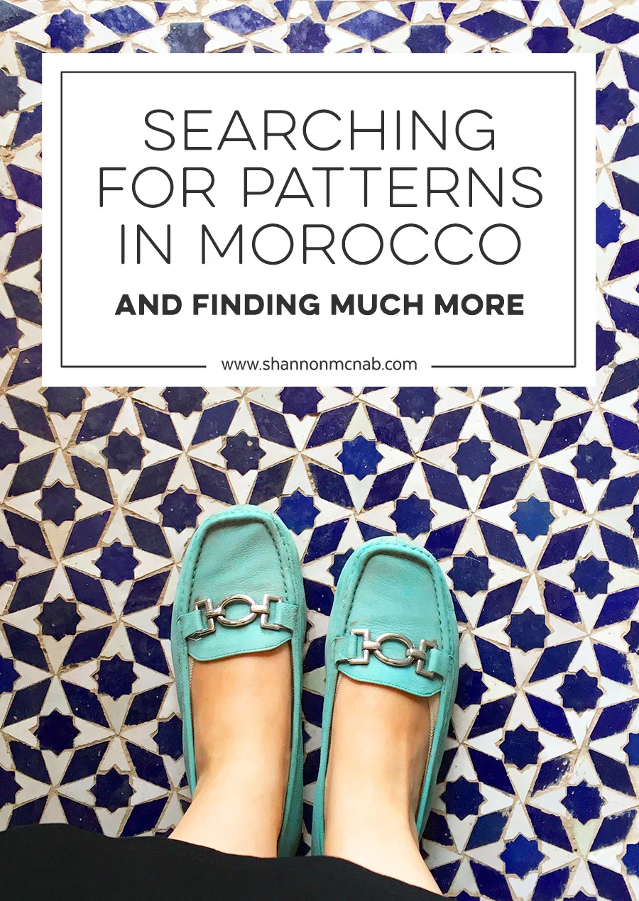 Searching for Patterns in Morocco and Finding So Much More | shannonmcnab.com