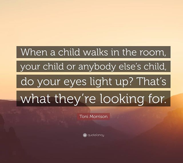 &quot;When a kid walks in a room, your child or anybody else's child, does your face light up? That's what they're looking for.&quot; - Toni Morrison
.
.
.
I saw this quote earlier this week,&nbsp;and it struck me that we are all looking for that gli