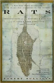 Rats: Observations on the History and Habitat of the City's Most Unwanted Inhabitants by Robert Sullivan