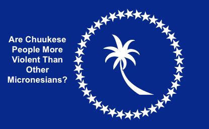 [UPDATED] Poll: "Are Chuukese people more violent than other Micronesians?"