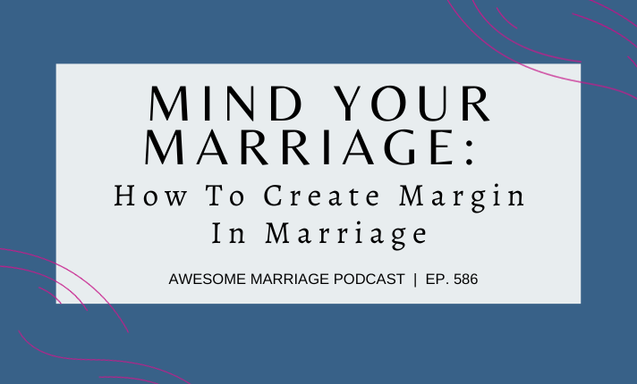 Mind Your Marriage: How To Create Margin In Marriage | Ep. 585 ...
