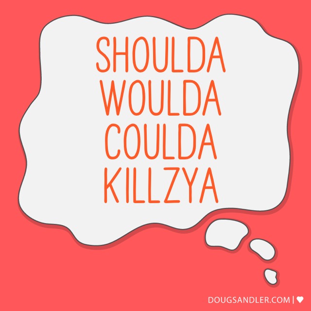 Shoulda woulda coulda killzya