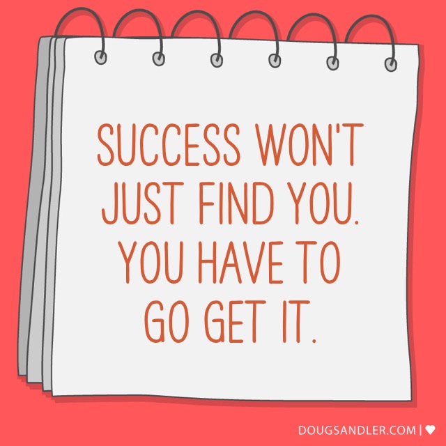 Success won't just find you. Go get it.