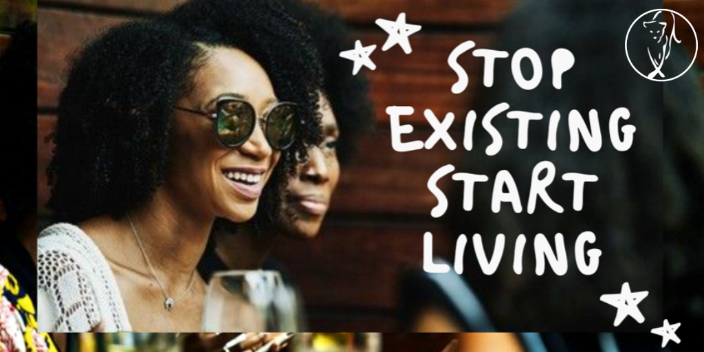 Stop existing, start living