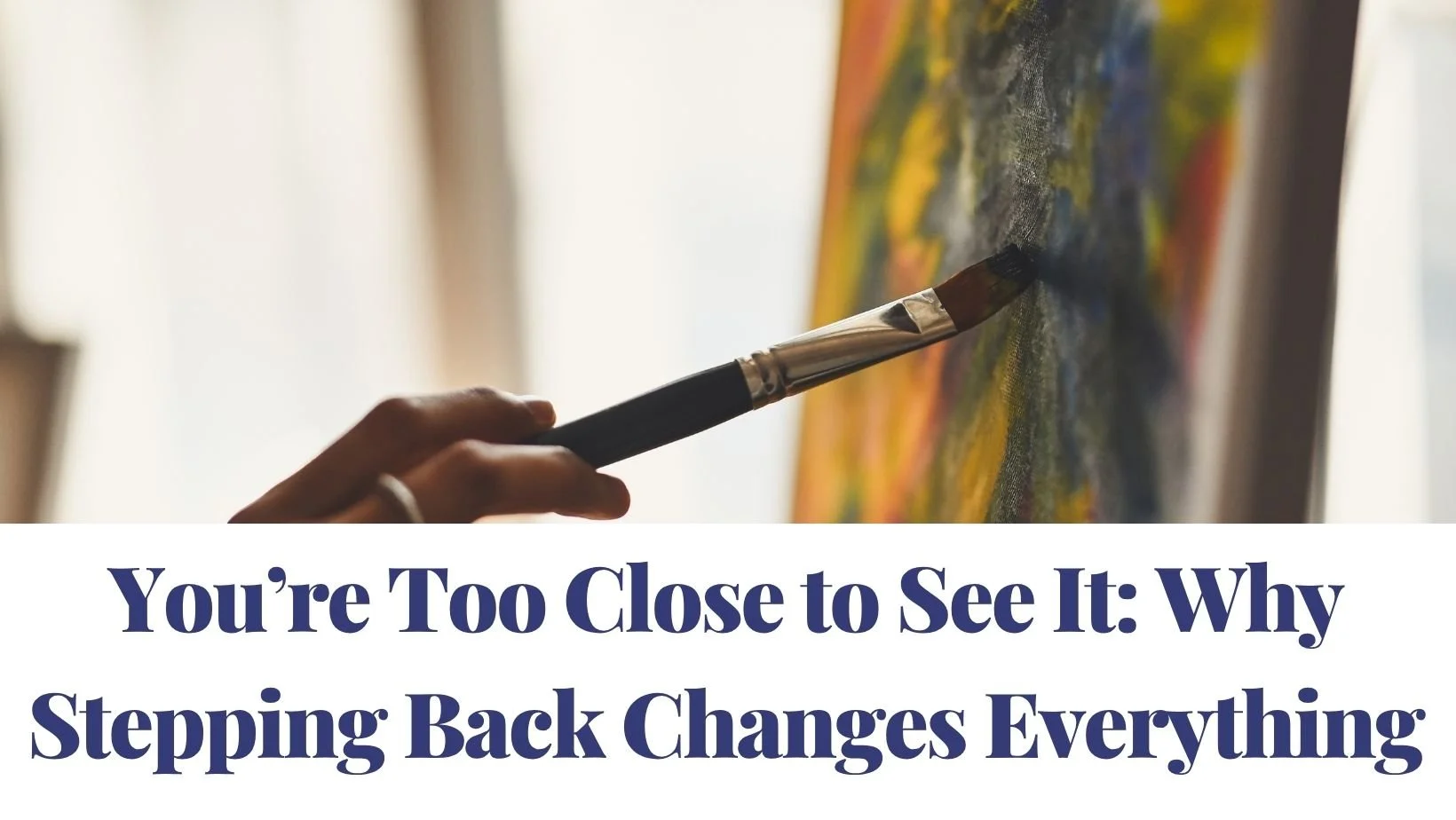 You’re Too Close to See It: Why Stepping Back Changes Everything