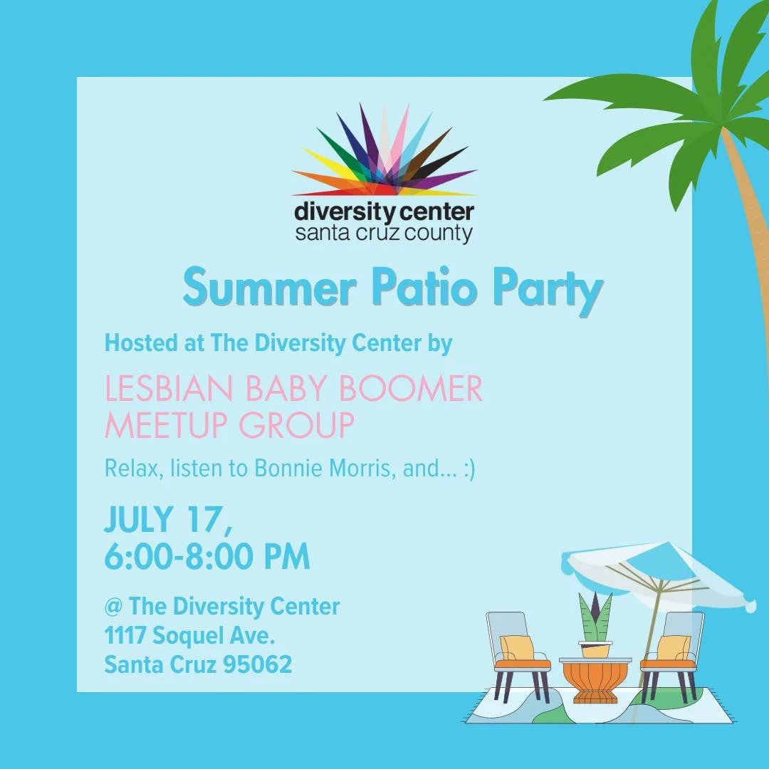 Lesbian Baby Boomers Patio Party

Date: Wednesday, July 17
Time: 6:00-8:00 pm
Location: The Diversity Center
Ages: 50Plus lesbians

Save the Date! On Wednesday July 17, 50Plus lesbians and their friends are invited to relax and hang out at the Divers