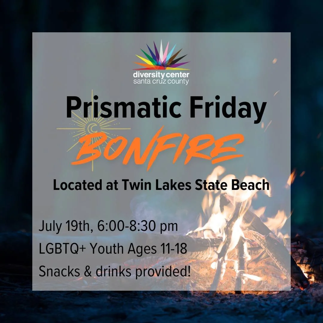 Prismatic Youth Gathering: Bonfire!

Date: Friday, July 19
Time: 6-8:30 pm
Location: Twin Lakes State Beach 
Ages: 11-18

Join us for the Prismatic Friday monthly gathering for LGBTQ+ youth ages 11-18, held on the 3rd Friday of every month from 6:00 