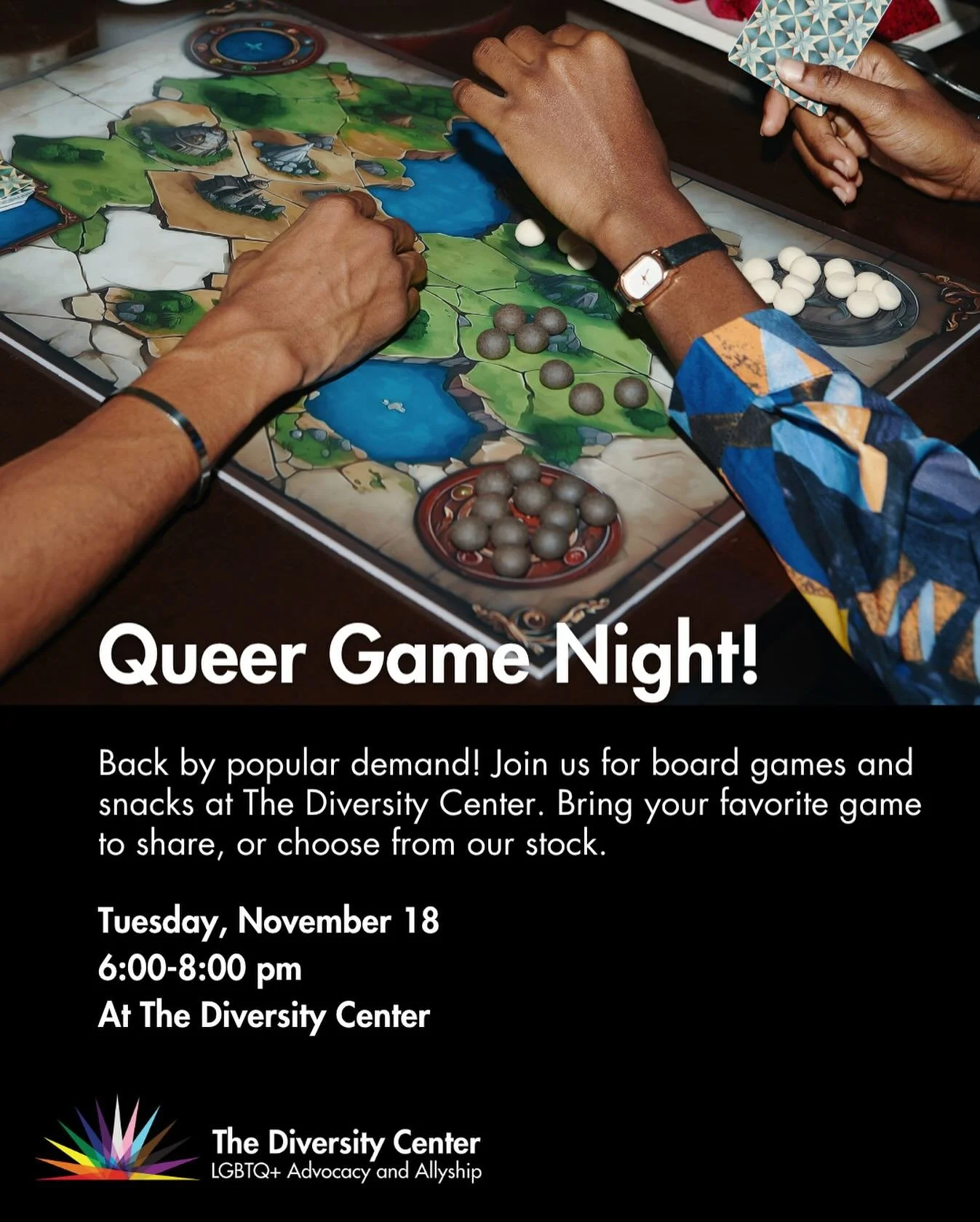 Queer Game Night
Date: Tuesday, November 18
Time: 6:00-8:00 pm
Location: The Diversity Center
Ages: 18+
Back by popular demand! Join us for board games and snacks at The Diversity Center. LGBTQ+ community members and friends are warmly invited. Bring