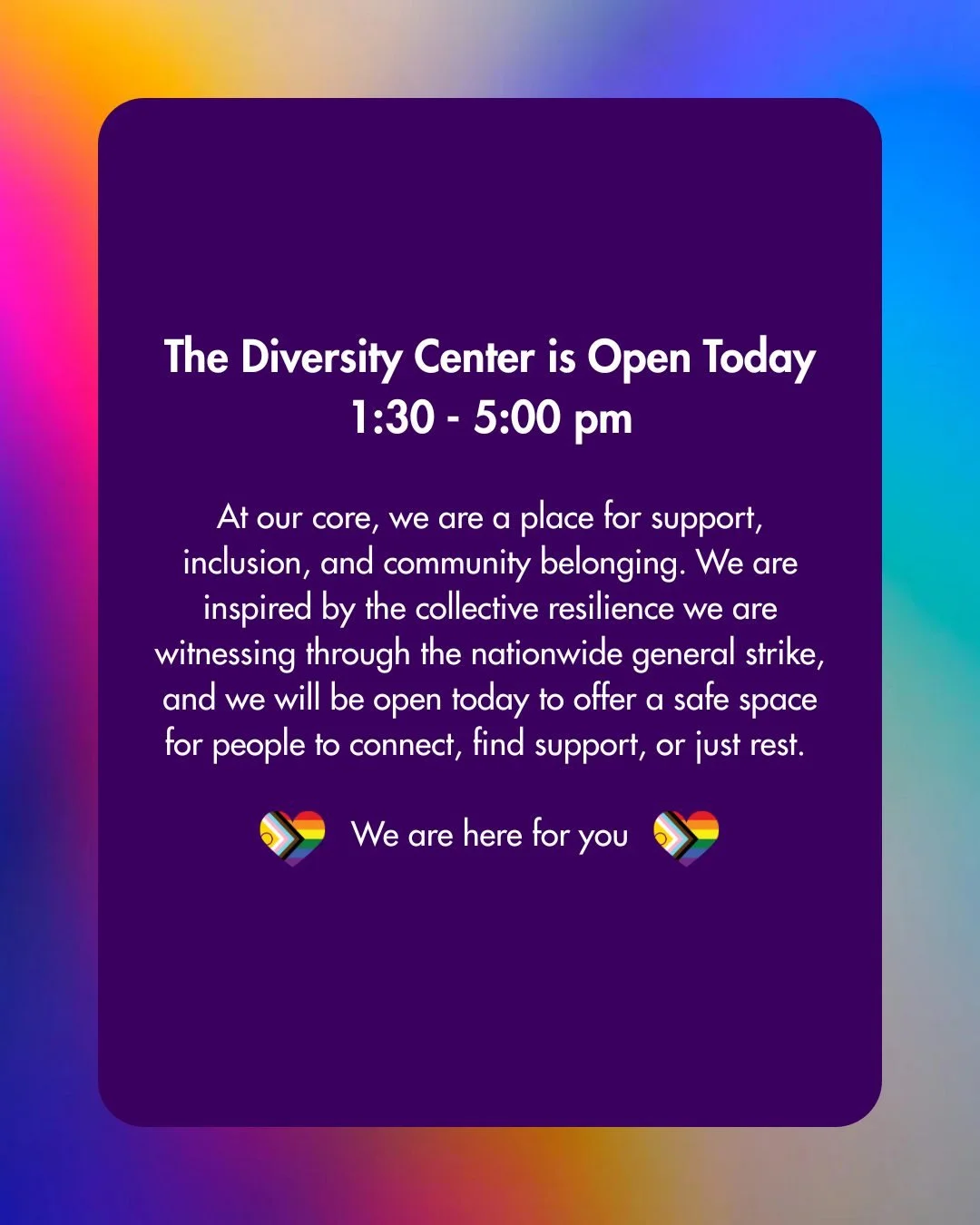 The Diversity Center is Open Today
At our core, we are a place for support, inclusion, and community belonging. We are inspired by the collective resilience we are witnessing through the nationwide general strike, and we will be open today to offer a