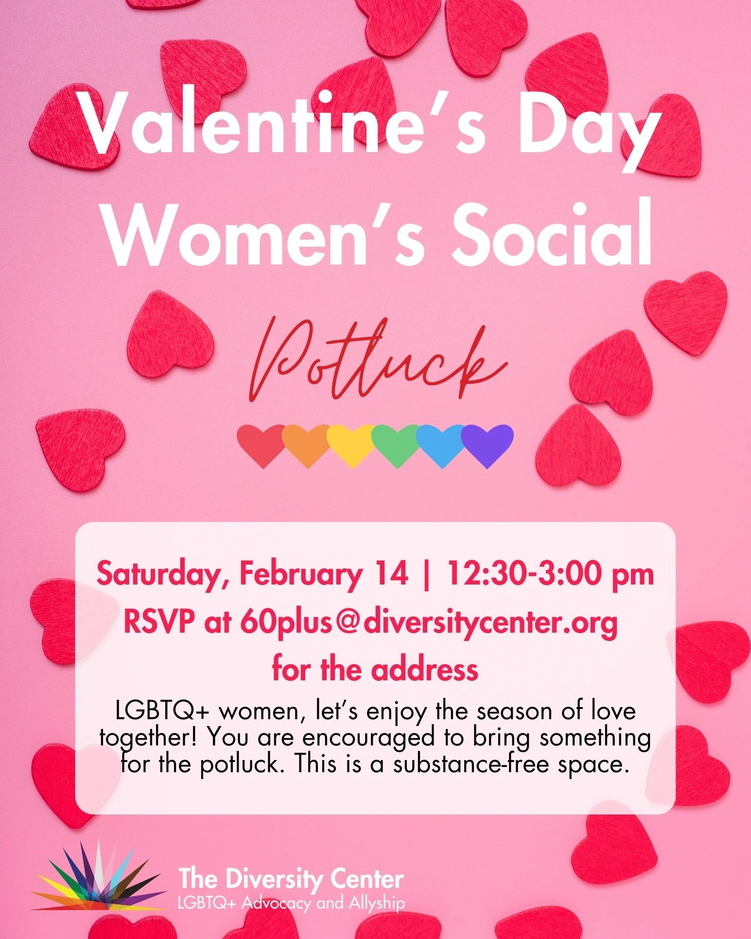 Valentine&rsquo;s Day Women&rsquo;s Social Potluck
Date: Saturday, February 14
Time: 12:30-3:00 pm
Ages: LGBTQ+ Older Adults
RSVP: email 60plus@diversitycenter.org to RSVP before February 12

Join your fellow queer, lesbian, bi, and pan women for a V