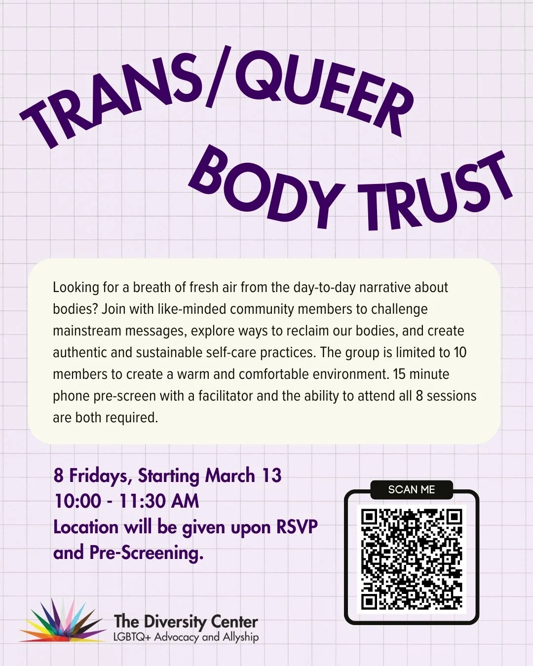 NEW! Trans/Queer Body Trust
Date: Fridays, Beginning March 13 - May 1
Time: 10:00-11:30 am
Ages: 18+
Note: A pre-screen with the facilitator is required.
RSVP: tinyurl.com/bodytrust

Looking for a breath of fresh air from the day-to-day narrative abo