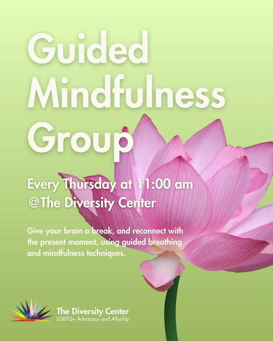 Guided Mindfulness Group 🌸

Date: Every Thursday
Time: 11:00 am - 12:00 pm
Location: The Diversity Center
Ages: 14+

Give your brain a break, and reconnect with the present moment, using guided breathing and mindfulness techniques. All LGBTQ+ people