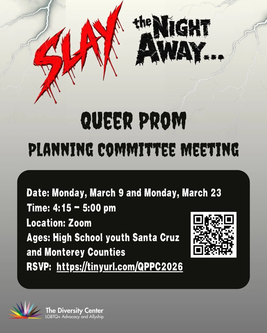 Queer Prom Planning Committee
Date: Mondays, March 9 and 23
Time: 4:15 - 5:00 pm
Location: Zoom
Ages: High School LGBTQ+ youth and allies  in Santa Cruz and Monterey Counties
RSVP: tinyurl.com/QPPC2026

We need your help to bring Queer Prom to life! 