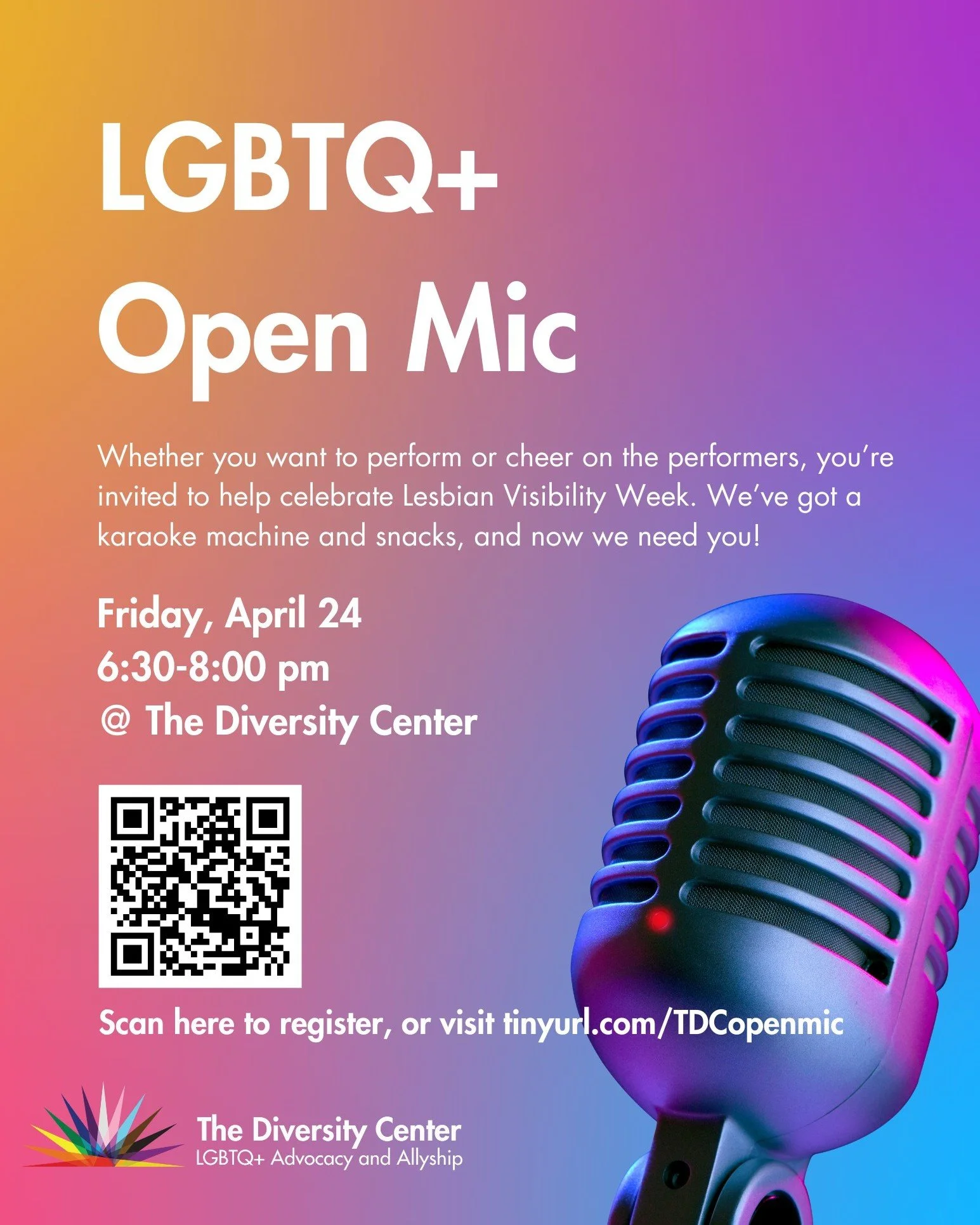 LGBTQ+ Open Mic
Date: Friday, April 24
Time: 6:30 - 8:00 pm
Location: The Diversity Center
Ages: 18+
RSVP: tinyurl.com/TDCopenmic 

Whether you want to perform or cheer on the performers, you&rsquo;re invited to help celebrate Lesbian Visibility Week