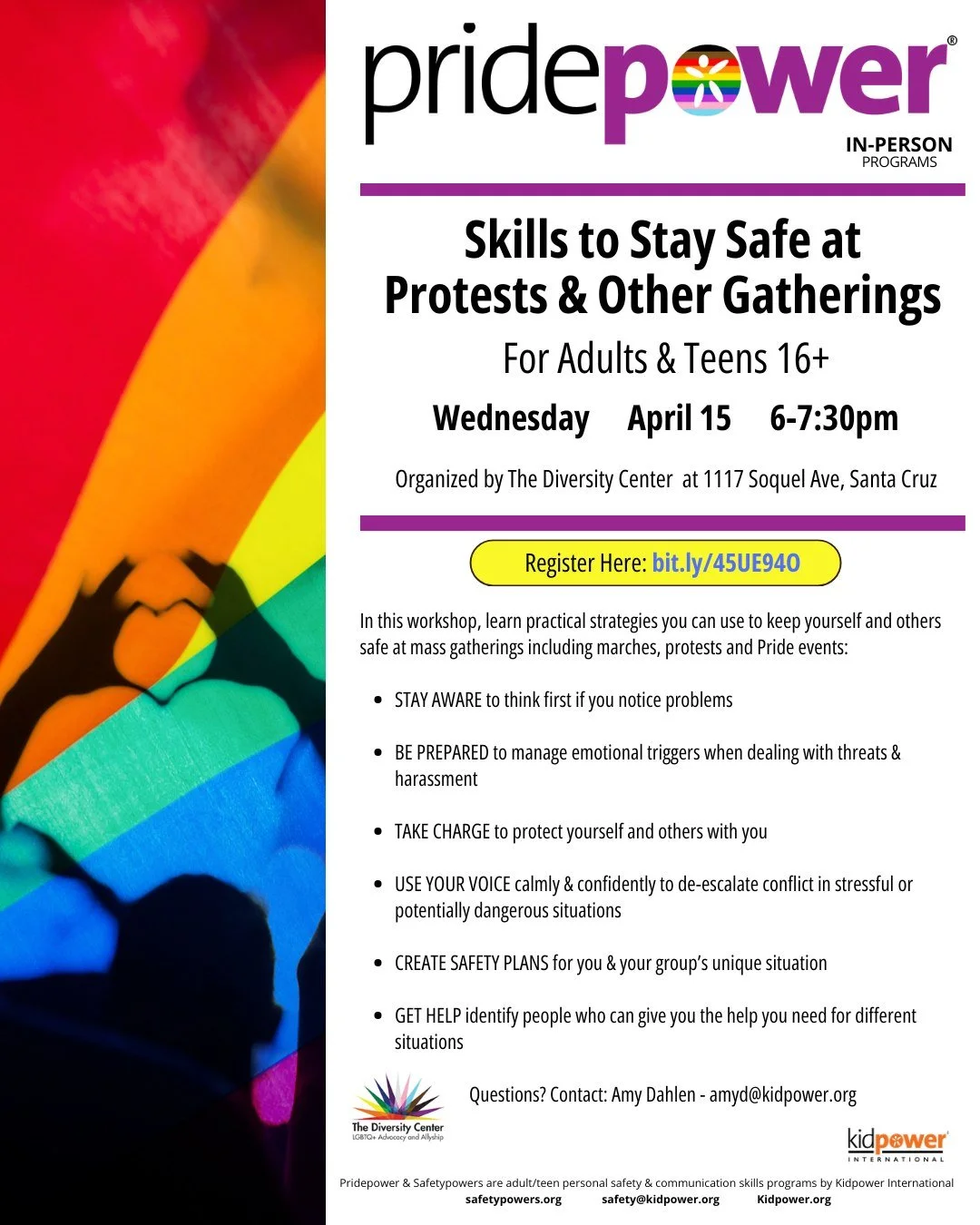 Skills to Stay Safe at Protests and Other Gatherings presented by Pridepower Trainers from Kidpower International
Date: Wednesday, April 15
Time: 6:00 - 7:30 pm
Location: The Diversity Center
Ages: Adults and teens 16+
RSVP:  bit.ly/45UE94O

Learn pr