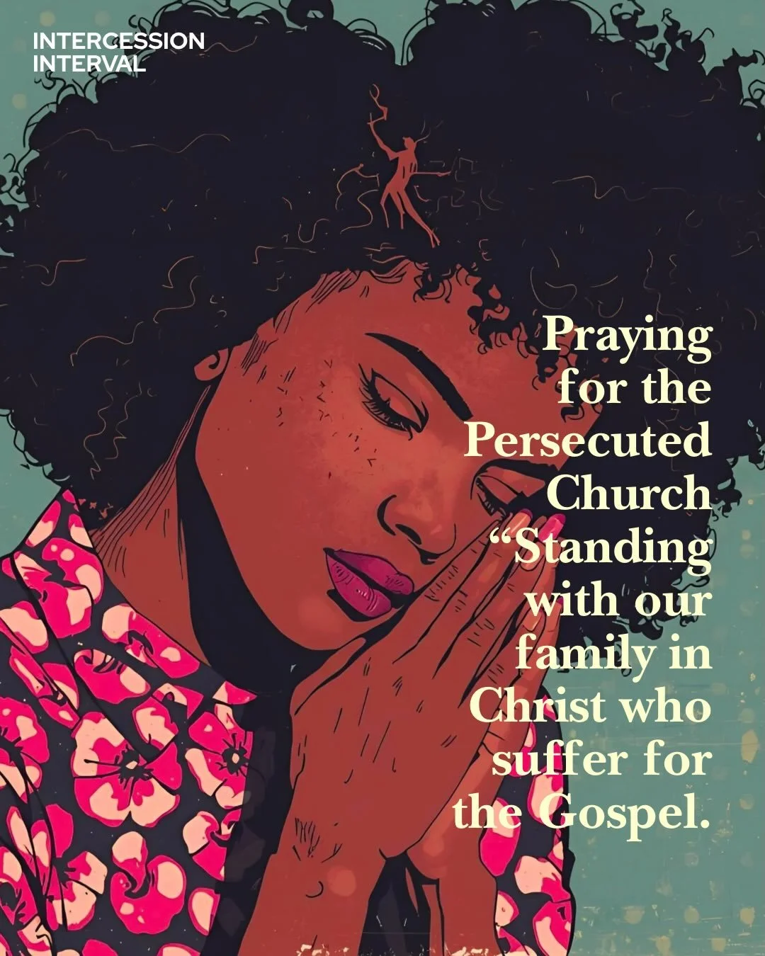 INTERCESSION INTERVAL

We must not stop praying for the persecuted Church across the world. Our brothers and sisters are facing death daily for their faith and praying is the least we can do. Lets stand in the gap with compassion and love, strengthen