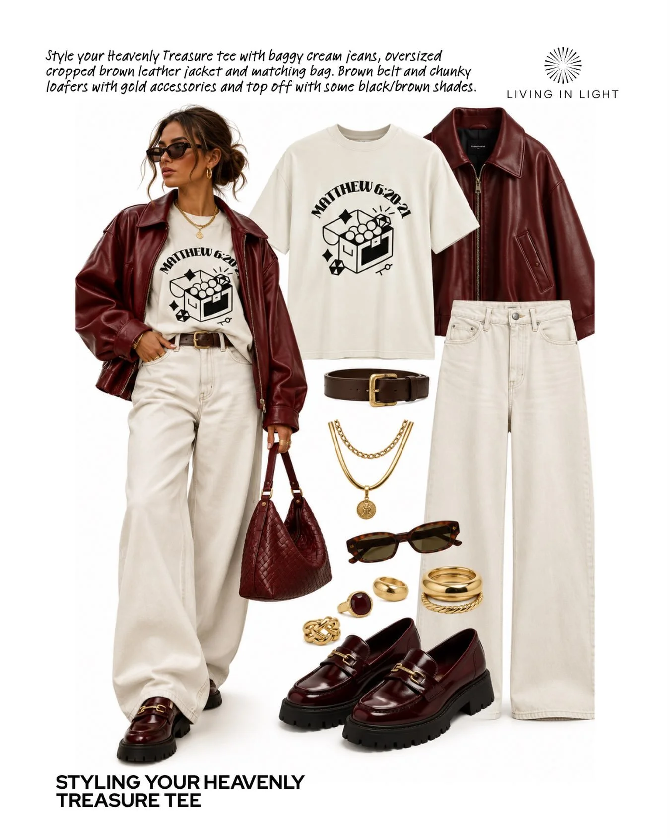 Another lush look for you to style your Living in Light Tee!

Style your Heavenly Treasure tee with baggy cream jeans, oversized cropped brown leather jacket and matching bag. Brown belt and chunky loafers with gold accessories and top off with some 