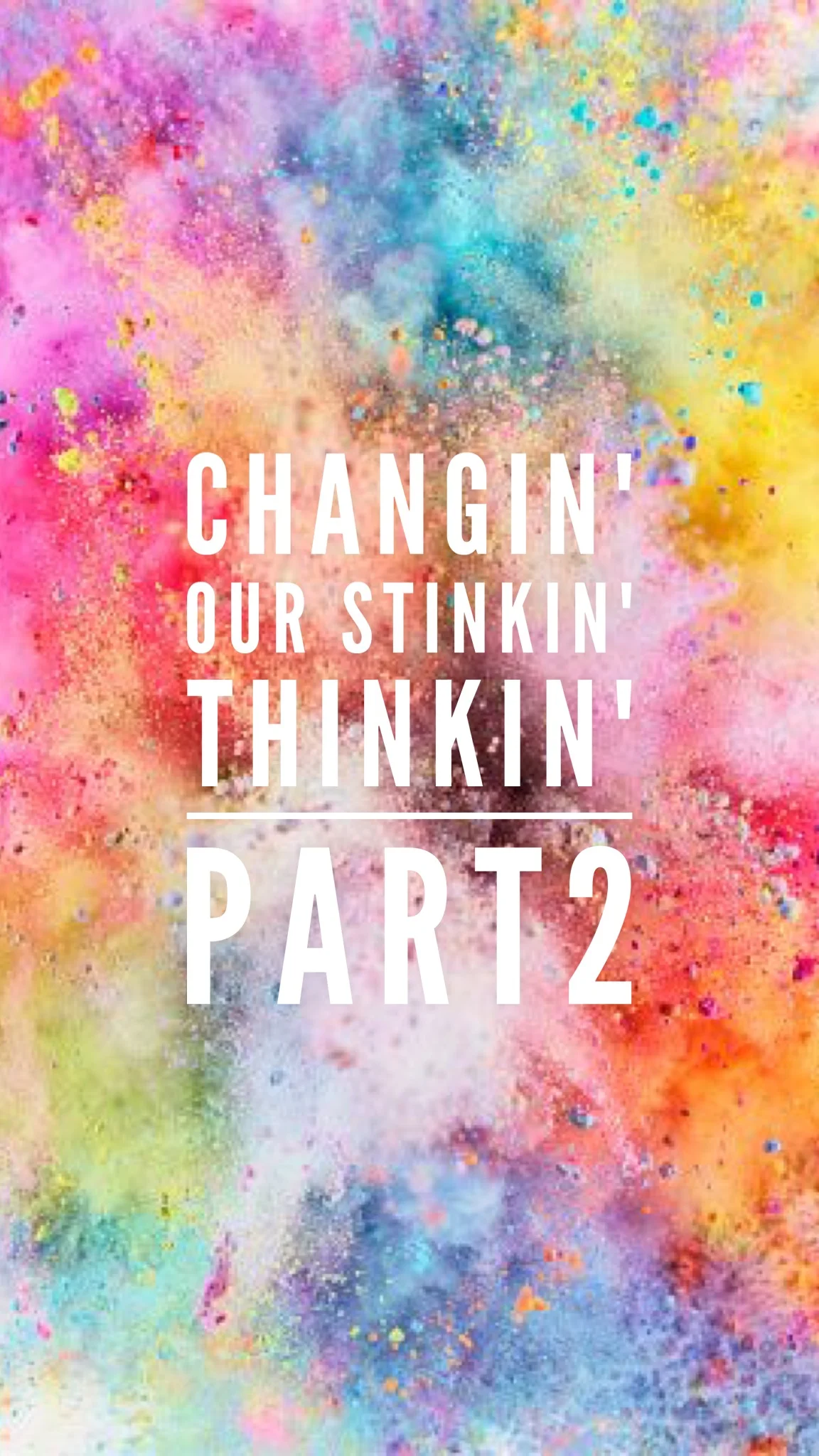 CHANGIN' OUR STINKIN' THINKIN' (Part 2)