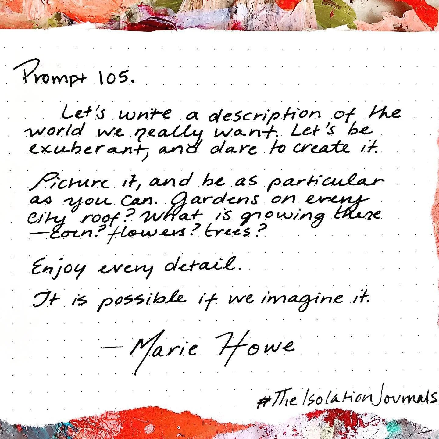 One of my all-time favorite journaling prompts from one of my all-time favorite poets, the great Marie Howe. It is possible if we imagine it.🍃

105. In This New World ~ Marie Howe

For the first time in the history of the planet every country is con