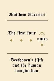 The First Four Notes: Beethoven’s Fifth and the Human Imagination by Matthew Guerrieri Knopf (November 2012) Reviewed by Cecil Lytle