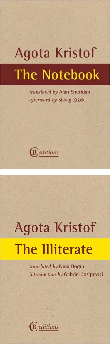 The Notebook by Ágota Kristóf translated by Alan Sheridan introduction by Slavoj Žižek (Grove Press, October 1988; CB Editions, March 2014) The Illiterate by Ágota Kristóf translated by Nina Bogin introduction by Gabriel Josipovici (CB Editions, March 2014) Reviewed by Jordan Anderson
