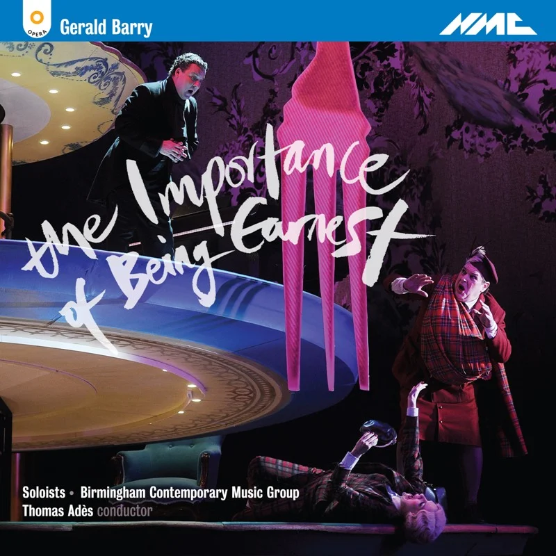 The Importance of Being Earnest by Gerald Barry Barbara Hannigan (soprano); Peter Tantsits (tenor); Joshua Bloom (baritone); Katalin Károlyi (mezzo-soprano); Hilary Summers (contralto); Alan Ewing (bass); Benjamin Bevan (bass); Joshua Hart (speaker) Birmingham Contemporary Music Group Thomas Adès (conductor) (NMC, Sept. 2014) Reviewed by Paul Kilbey
