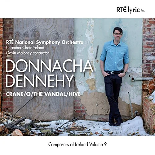 Crane , O , The Vandal , Hive by Donnacha Dennehy Chamber Choir Ireland RTÉ National Symphony Orchestra Gavin Maloney (conductor) (RTÉ lyric fm, November 2014) Reviewed by Christina Volpini