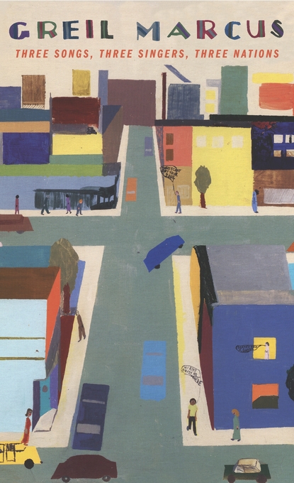 Three Songs, Three Singers, Three Nations by Greil Marcus (Harvard University Press, Oct. 2015) Reviewed by Jordan Anderson
