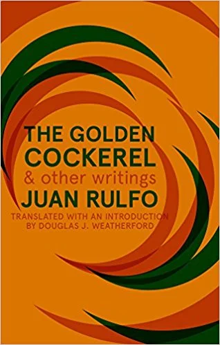 The Golden Cockerel and Other Writings by Juan Rulfo tr. Douglas J. Weatherford (Deep Vellum, May 2017) Reviewed by Henry Zhang