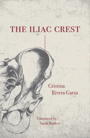 The Iliac Crest by Cristina Rivera Garza tr. Sarah Booker (Feminist Press, Oct. 2017) Reviewed by Craig Epplin