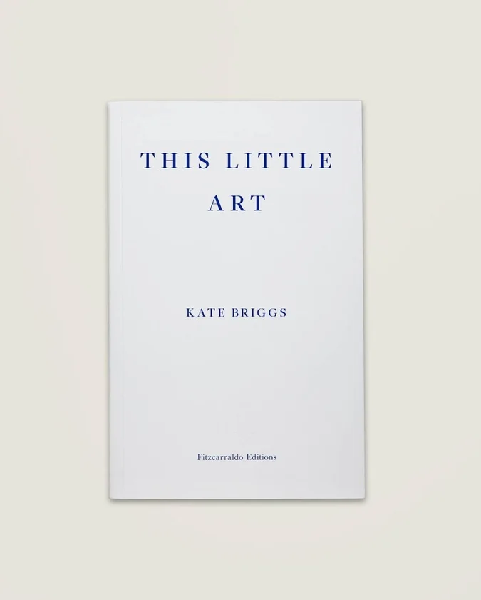 This Little Art by Kate Briggs (Fitzcarraldo, Sept. 2017)