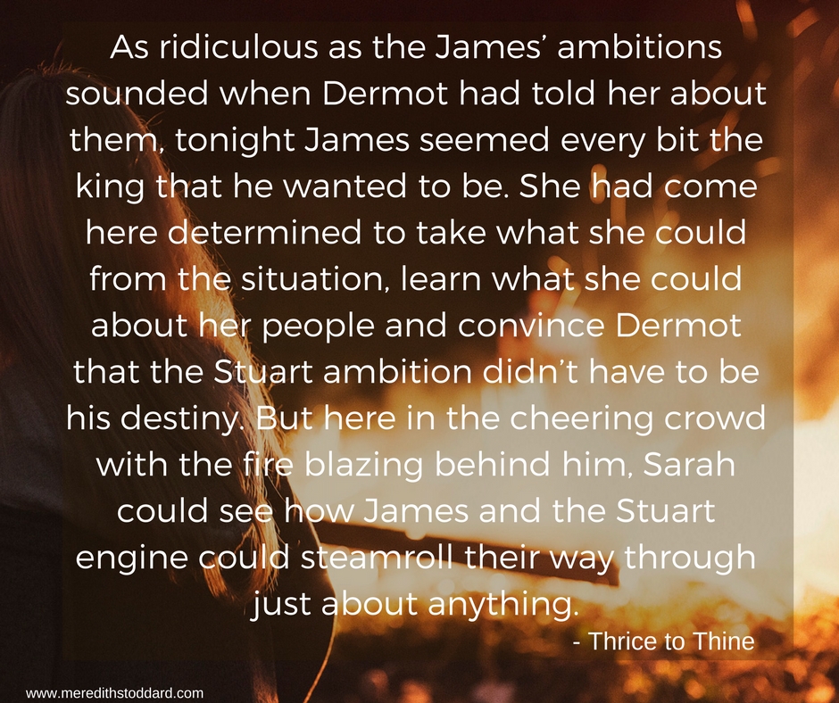 As ridiculous as the James’ ambitions sounded when Dermot had told her about them, tonight James seemed every bit the king that he wanted to be. She had come here determined to take what she could from the situation,.jpg